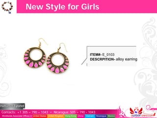 New Style for Girls




                                                                                  ITEM#- E_0103
                                                                                  DESCRPITION- alloy earring




Contacts: +1 305 – 790 – 1043 • Nicaragua: 505 – 790 - 1043
Worldwide Associate Offices in: United States United Kingdom Hong Kong China   Vietnam   Nicaragua Mexico
 