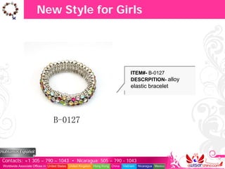 New Style for Girls




                                                                                   ITEM#- B-0127
                                                                                   DESCRPITION- alloy
                                                                                   elastic bracelet




Contacts: +1 305 – 790 – 1043 • Nicaragua: 505 – 790 - 1043
Worldwide Associate Offices in: United States United Kingdom Hong Kong China   Vietnam   Nicaragua Mexico
 