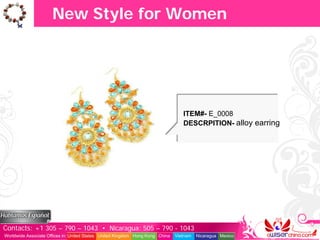 New Style for Women




                                                                                  ITEM#- E_0008
                                                                                  DESCRPITION- alloy earring




Contacts: +1 305 – 790 – 1043 • Nicaragua: 505 – 790 - 1043
Worldwide Associate Offices in: United States United Kingdom Hong Kong China   Vietnam   Nicaragua Mexico
 