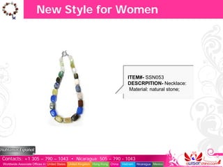 New Style for Women




                                                                                  ITEM#- SSN053
                                                                                  DESCRPITION- Necklace:
                                                                                   Material: natural stone;




Contacts: +1 305 – 790 – 1043 • Nicaragua: 505 – 790 - 1043
Worldwide Associate Offices in: United States United Kingdom Hong Kong China   Vietnam   Nicaragua Mexico
 