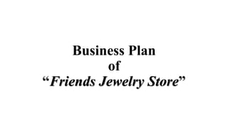 Business Plan
of
“Friends Jewelry Store”
 