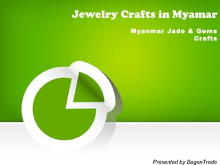 Jewelry Crafts in Myamar
Myanmar Jade & Gems
Crafts
Presented by BaganTrade
 