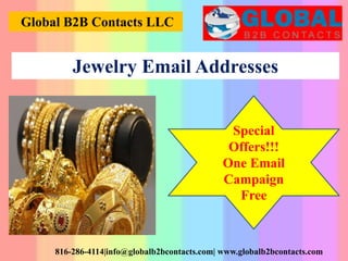 Global B2B Contacts LLC
816-286-4114|info@globalb2bcontacts.com| www.globalb2bcontacts.com
Special
Offers!!!
One Email
Campaign
Free
Jewelry Email Addresses
 