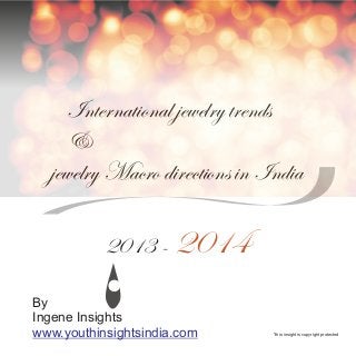 International jewelry trends
    &
  jewelry Macro directions in India

           2013 - 2014

By
Ingene Insights
www.youthinsightsindia.com     *this insight is copyright protected
 