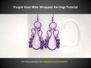 Purple Vase Wire Wrapped Earrings Tutorial
For more tutorials visit slideshare.net/cassieibellie
 