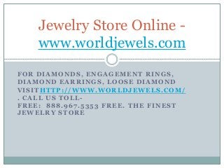 FOR DIAMONDS, ENGAGEMENT RINGS,
DIAMOND EARRINGS, LOOSE DIAMOND
VISITHTTP://WWW.WORLDJEWELS.COM/
. CALL US TOLL-
FREE: 888.967.5353 FREE. THE FINEST
JEWELRY STORE
Jewelry Store Online -
www.worldjewels.com
 