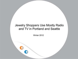 Jewelry Shoppers Use Mostly Radio
  and TV in Portland and Seattle
            Winter 2012
 