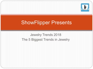 Jewelry Trends 2018
The 5 Biggest Trends in Jewelry
ShowFlipper Presents
 