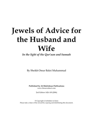 Jewels of Advice for
the Husband and
Wife
In the light of the Qur’aan and Sunnah
By Sheikh Omar Bakri Muhammad
Published by Al-Mufridoun Publications
www.thesavedsect.com
2nd Edition 1426 AH (2006)
© Copyright is forbidden in Islam
Please take a share of the reward by copying and distributing this document.
 