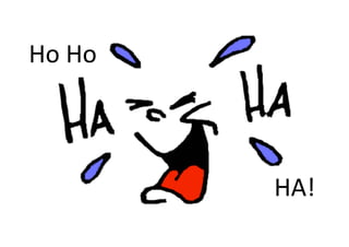Ho Ho 



         HA! 
 