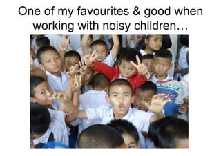 One of my favourites & good when
  working with noisy children…
 