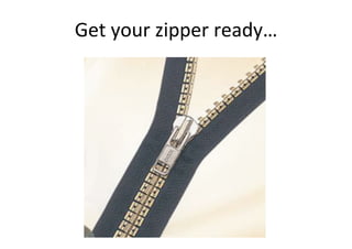 Get your zipper ready… 
 