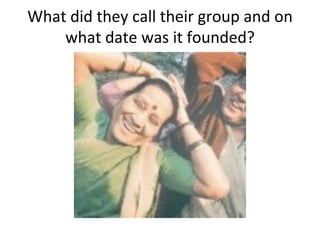 What did they call their group and on 
    what date was it founded? 
 