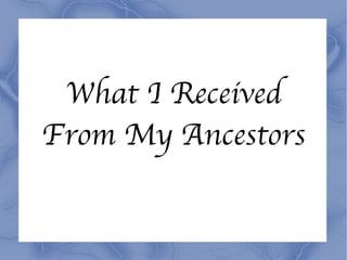 What I Received From My Ancestors 