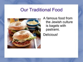 Our Traditional Food A famous food from the Jewish culture is bagels with pastrami. 