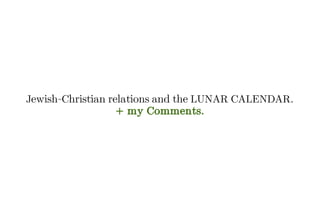 Jewish-Christian relations and the LUNAR CALENDAR.
+ my Comments.
 