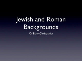 Jewish and Roman
   Backgrounds
    Of Early Christianity
 