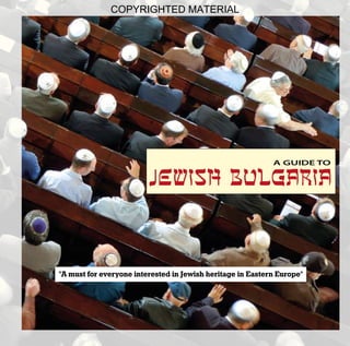 COPYRIGHTED MATERIAL




                                                            A GUIDE TO

                         Jewish Bulg ri


"A must for everyone interested in Jewish heritage in Eastern Europe"
 