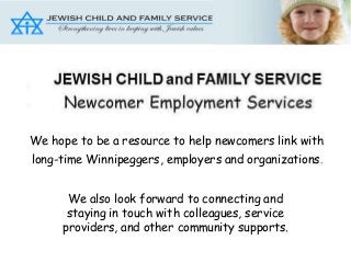 We hope to be a resource to help newcomers link with
long-time Winnipeggers, employers and organizations.
We also look forward to connecting and
staying in touch with colleagues, service
providers, and other community supports.

 