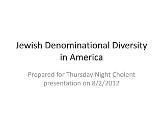 Jewish Denominational Diversity
          in America
  Prepared for Thursday Night Cholent
       presentation on 8/2/2012
 