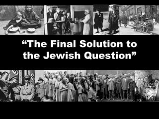 “The Final Solution to
the Jewish Question”
 
