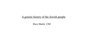 A genetic history of the Jewish people
Dave Shafer CHJ
 