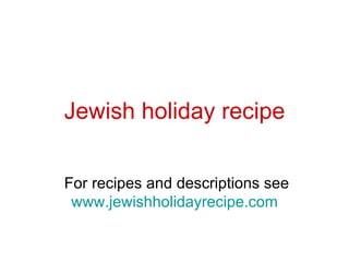 Jewish holiday recipe For recipes and descriptions see  www.jewishholidayrecipe.com 
