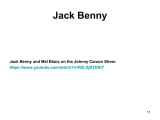 Jack Benny
Jack Benny and Mel Blanc on the Johnny Carson Show:
https://www.youtube.com/watch?v=R5LXjDTDXiY
11
 