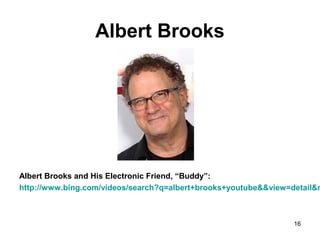 Albert Brooks
Albert Brooks and His Electronic Friend, “Buddy”:
http://www.bing.com/videos/search?q=albert+brooks+youtube&&view=detail&m
16
 