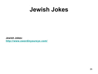 Jewish Jokes
Jewish Jokes:
http://www.awordinyoureye.com/
29
 