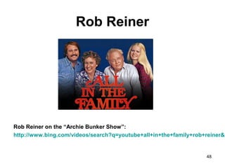 Rob Reiner
Rob Reiner on the “Archie Bunker Show”:
http://www.bing.com/videos/search?q=youtube+all+in+the+family+rob+reiner&v
48
 