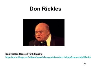 Don Rickles
Don Rickles Roasts Frank Sinatra:
http://www.bing.com/videos/search?q=youtube+don+rickles&view=detail&mid=
50
 