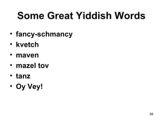68
• fancy-schmancy
• kvetch
• maven
• mazel tov
• tanz
• Oy Vey!
Some Great Yiddish Words
 