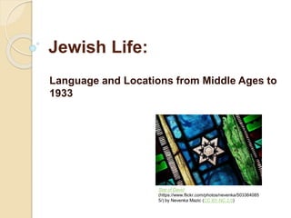 Jewish Life:
Language and Locations from Middle Ages to
1933
Star of David
(https://www.flickr.com/photos/nevenka/503364085
5/) by Nevenka Mazic (CC BY-NC 2.0)
 
