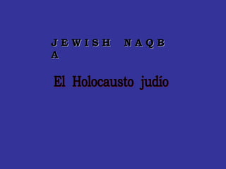 J E W I S H  N A Q B A . El  Holocausto  judío 
