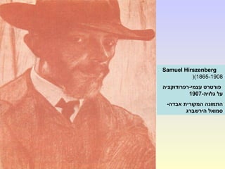 Samuel Hirszenberg
(1865-1908(
‫עצמי-רפרודוקציה‬ ‫פורטרט‬
-‫גלויה‬ ‫על‬1907
-‫אבדה‬ ‫המקורית‬ ‫התמונה‬
‫הירשברג‬ ‫סמואל‬
 
