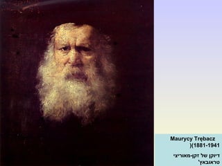 Maurycy Trębacz
(1881-1941(
‫זקן-מאוריצי‬ ‫של‬ ‫דיוקן‬
'‫טראובאץ‬
 