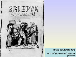 Bruno Schulz 1892-1942
-‫ובתו‬ ‫אב‬ "‫לקינמון‬ ‫"חנויות‬ ‫לספר‬ ‫איור‬
‫שולץ‬ ‫ברונו‬
 