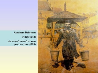 Abraham Behrman
(1876-1943(
‫דולני‬ ‫מקז'ימיש‬ ‫הדליים‬ ‫נושא‬
-1920--‫ברמן‬ ‫אברהם‬
 