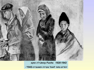 Jerzy Fuchs 1920-1942‫פוקס‬ ‫יז'ה‬
-‫פשגובייה‬ ‫בעיירה‬ ‫לאוכל‬ ‫בתור‬ ‫יהודים‬1942-'
 
