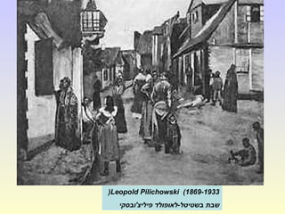 Leopold Pilichowski (1869-1933(
‫פיליצ'ובסקי‬ ‫בשטיטל-לאופולד‬ ‫שבת‬
 
