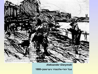 Aleksander Gierymski
-‫גיערימסקי‬ ‫יהודי-אלכסנדר‬ ‫סבל‬1880
 