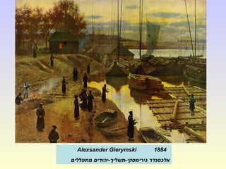 Alexsander Gierymski 1884
‫מתפללים‬ ‫גירימסקי-תשליך-יהודים‬ ‫אלכסנדר‬
 