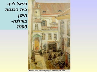 -‫לוין‬ ‫רפאל‬
‫הכנסת‬ ‫בית‬
‫הישן‬
-‫בווילנה‬
1900
 