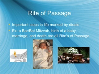 Rite of Passage Important steps in life marked by rituals Ex: a Bar/Bat Mitzvah, birth of a baby, marriage, and death are all Rite’s of Passage 