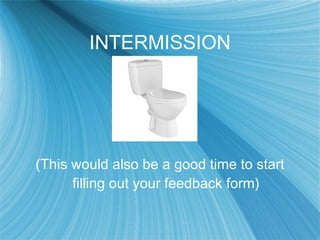 INTERMISSION (This would also be a good time to start filling out your feedback form) 