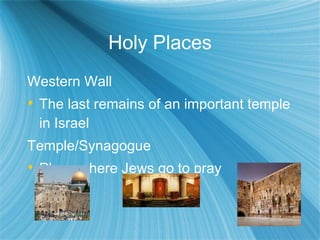 Holy Places Western Wall The last remains of an important temple in Israel Temple/Synagogue  Place where Jews go to pray 