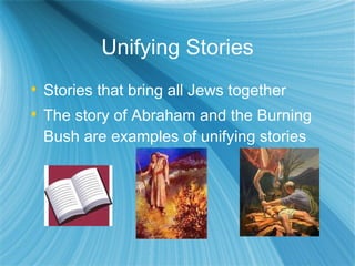 Unifying Stories Stories that bring all Jews together The story of Abraham and the Burning Bush are examples of unifying stories 