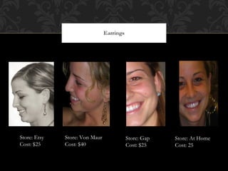 Earrings Store: Etsy Cost: $25 Store: Von Maur Cost: $40 Store: Gap Cost: $25 Store: At Home Cost: 25 