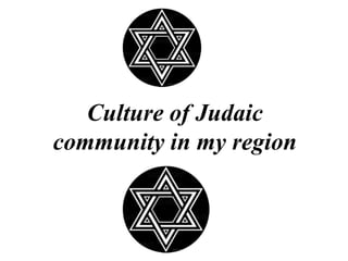 Culture of Judaic
community in my region

 